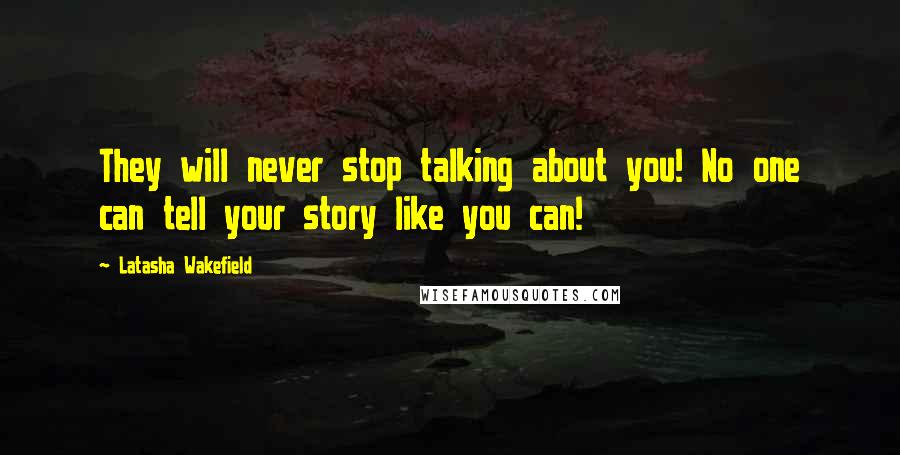 Latasha Wakefield Quotes: They will never stop talking about you! No one can tell your story like you can!