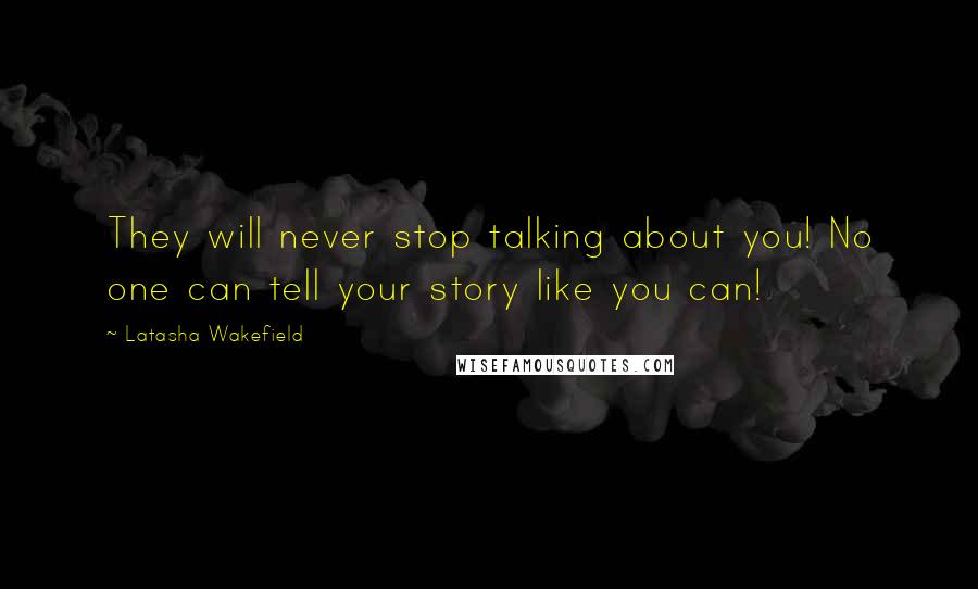 Latasha Wakefield Quotes: They will never stop talking about you! No one can tell your story like you can!