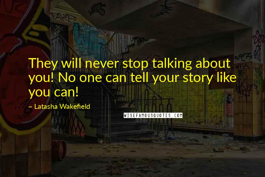 Latasha Wakefield Quotes: They will never stop talking about you! No one can tell your story like you can!