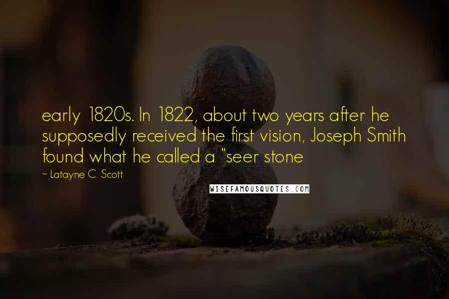 Latayne C. Scott Quotes: early 1820s. In 1822, about two years after he supposedly received the first vision, Joseph Smith found what he called a "seer stone