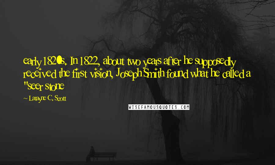 Latayne C. Scott Quotes: early 1820s. In 1822, about two years after he supposedly received the first vision, Joseph Smith found what he called a "seer stone