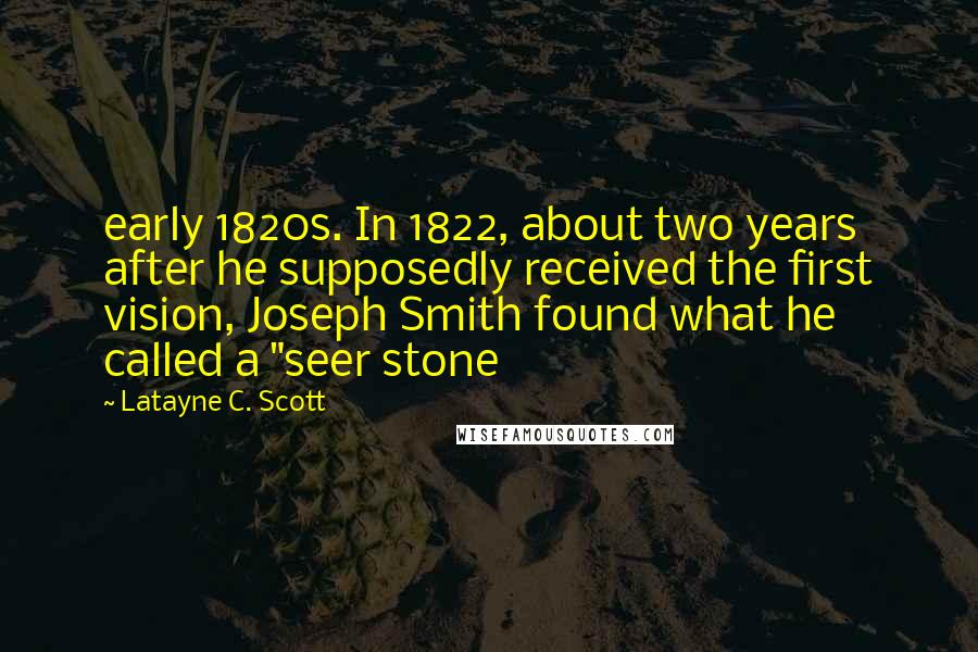 Latayne C. Scott Quotes: early 1820s. In 1822, about two years after he supposedly received the first vision, Joseph Smith found what he called a "seer stone