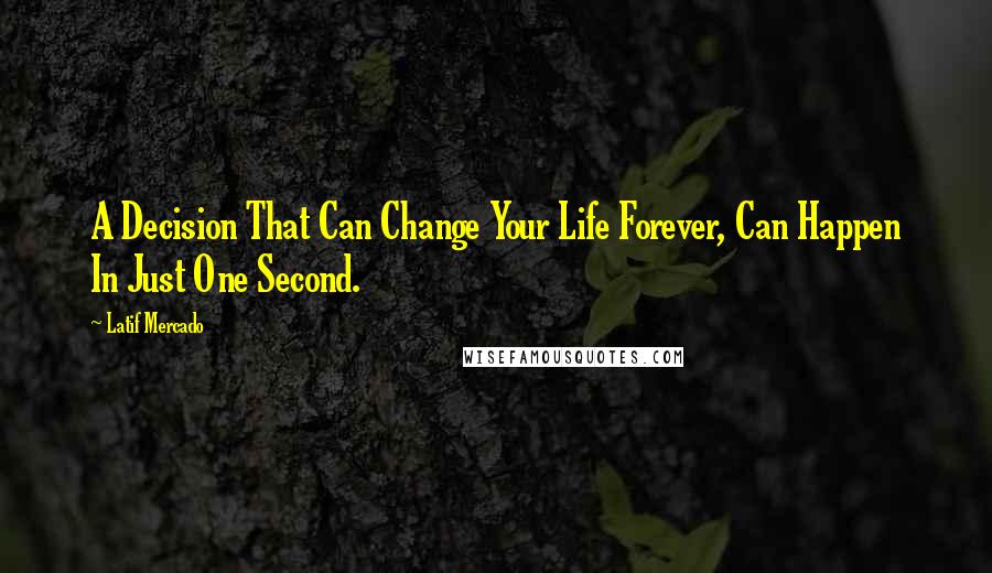 Latif Mercado Quotes: A Decision That Can Change Your Life Forever, Can Happen In Just One Second.