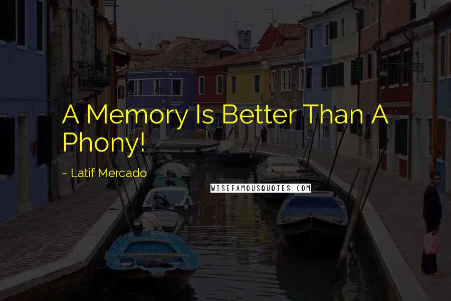 Latif Mercado Quotes: A Memory Is Better Than A Phony!