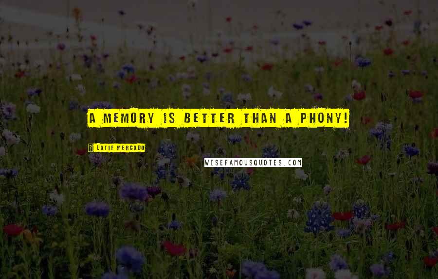 Latif Mercado Quotes: A Memory Is Better Than A Phony!