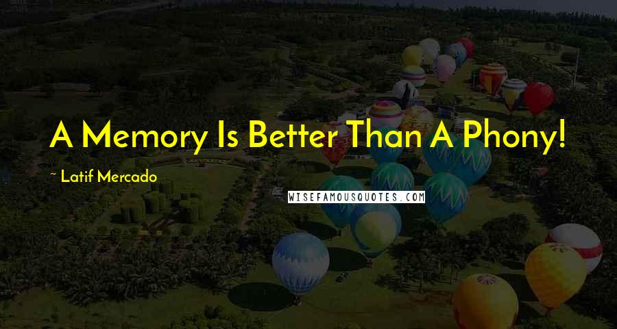 Latif Mercado Quotes: A Memory Is Better Than A Phony!