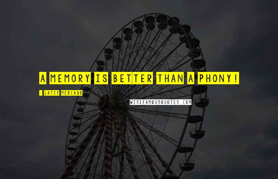 Latif Mercado Quotes: A Memory Is Better Than A Phony!