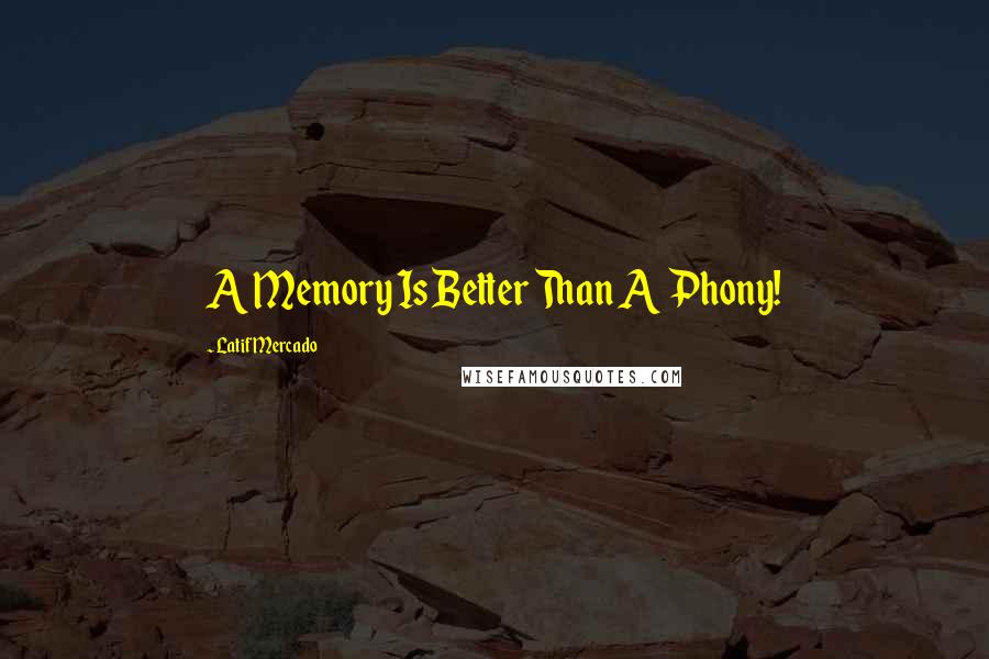 Latif Mercado Quotes: A Memory Is Better Than A Phony!