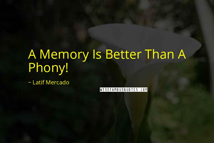 Latif Mercado Quotes: A Memory Is Better Than A Phony!