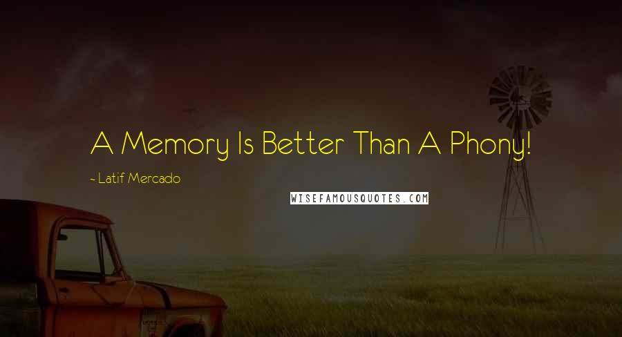 Latif Mercado Quotes: A Memory Is Better Than A Phony!