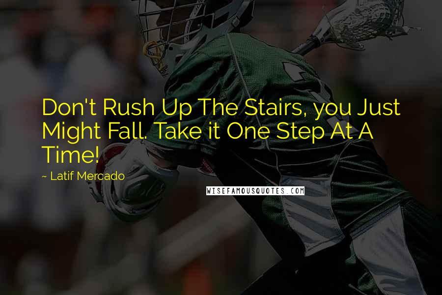 Latif Mercado Quotes: Don't Rush Up The Stairs, you Just Might Fall. Take it One Step At A Time!