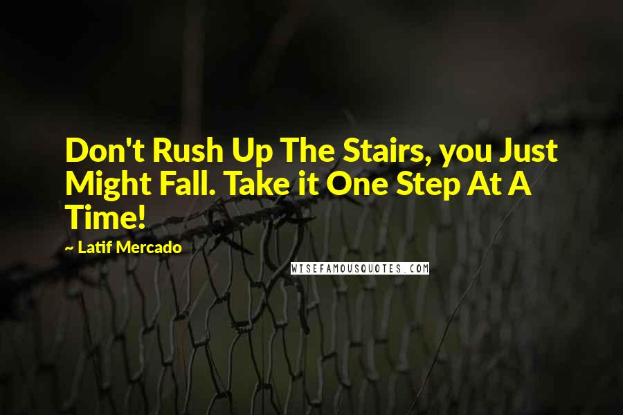 Latif Mercado Quotes: Don't Rush Up The Stairs, you Just Might Fall. Take it One Step At A Time!