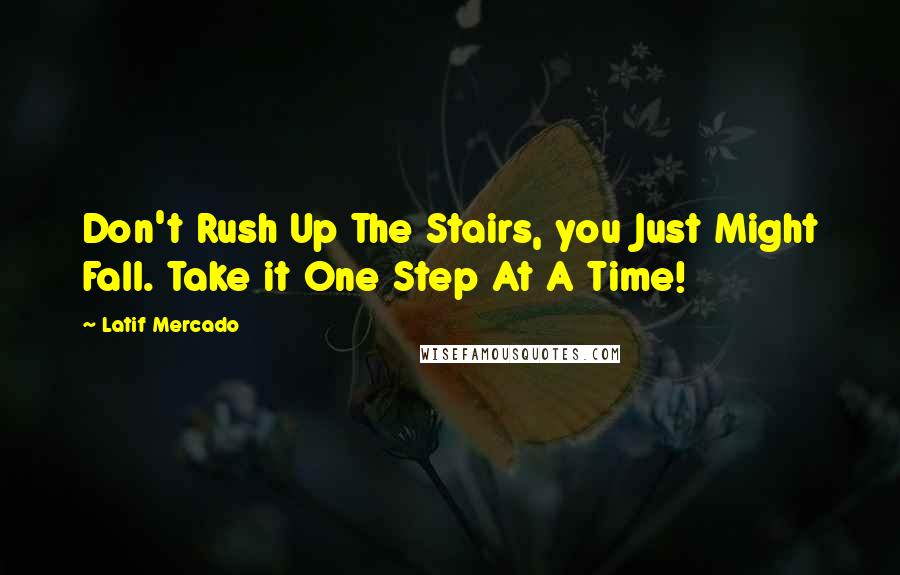 Latif Mercado Quotes: Don't Rush Up The Stairs, you Just Might Fall. Take it One Step At A Time!