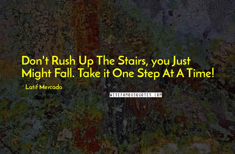 Latif Mercado Quotes: Don't Rush Up The Stairs, you Just Might Fall. Take it One Step At A Time!
