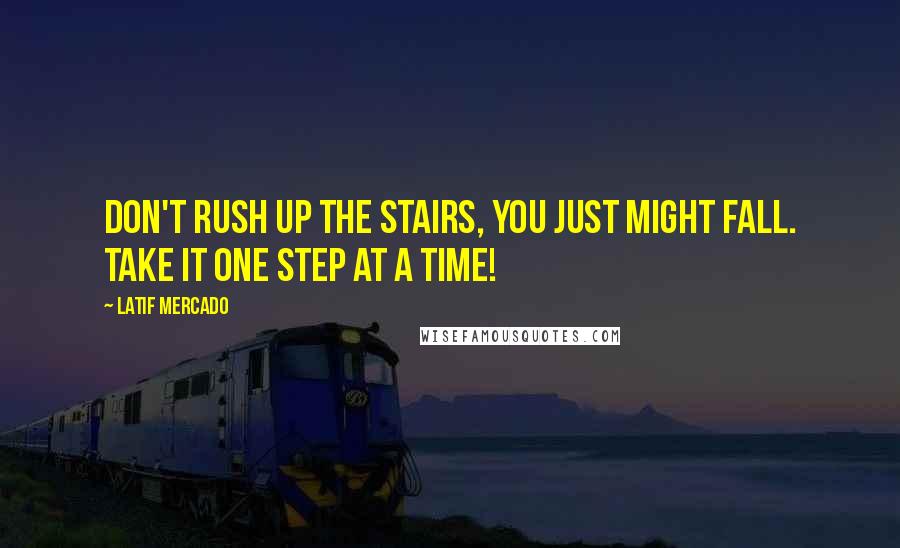 Latif Mercado Quotes: Don't Rush Up The Stairs, you Just Might Fall. Take it One Step At A Time!