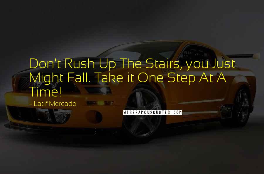 Latif Mercado Quotes: Don't Rush Up The Stairs, you Just Might Fall. Take it One Step At A Time!