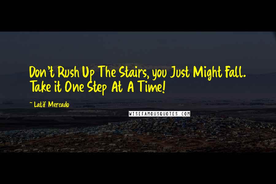 Latif Mercado Quotes: Don't Rush Up The Stairs, you Just Might Fall. Take it One Step At A Time!