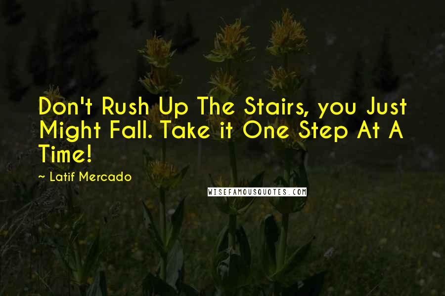 Latif Mercado Quotes: Don't Rush Up The Stairs, you Just Might Fall. Take it One Step At A Time!