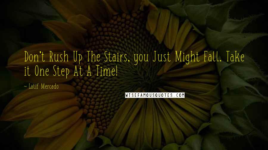 Latif Mercado Quotes: Don't Rush Up The Stairs, you Just Might Fall. Take it One Step At A Time!