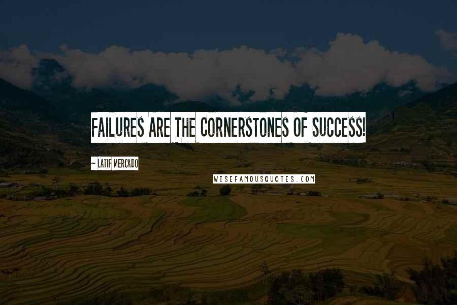 Latif Mercado Quotes: Failures Are The Cornerstones Of Success!