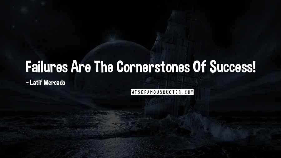 Latif Mercado Quotes: Failures Are The Cornerstones Of Success!