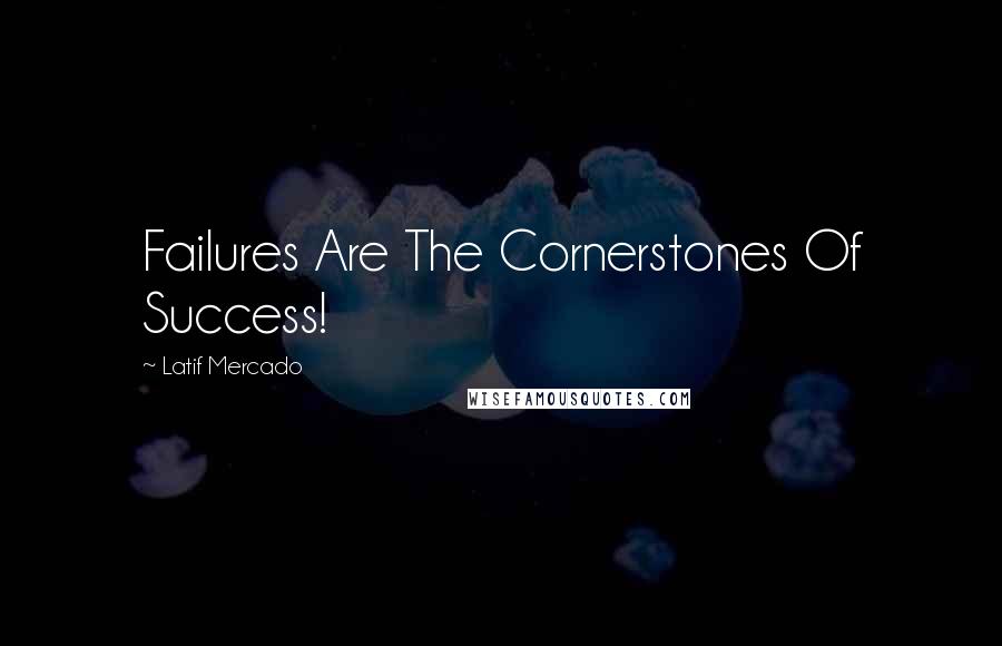 Latif Mercado Quotes: Failures Are The Cornerstones Of Success!