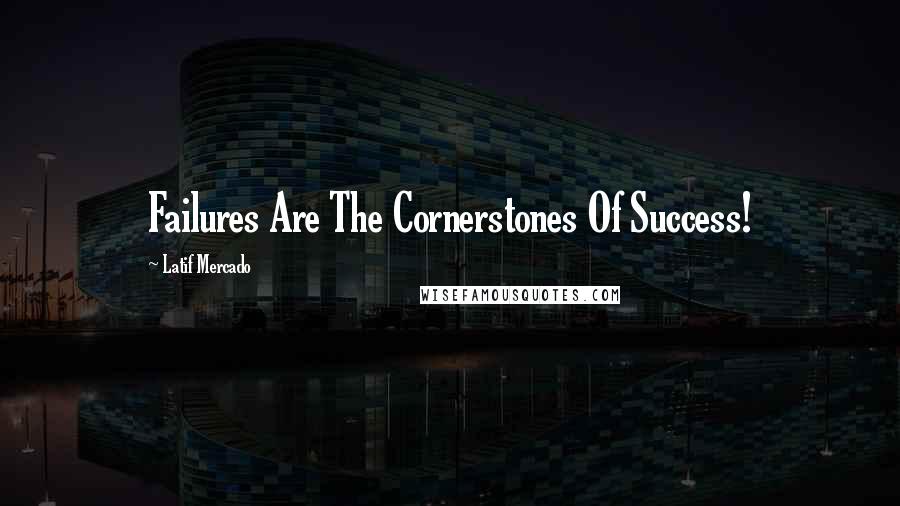 Latif Mercado Quotes: Failures Are The Cornerstones Of Success!