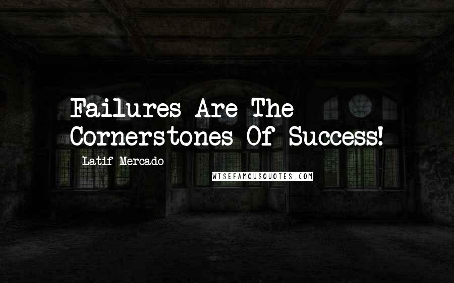 Latif Mercado Quotes: Failures Are The Cornerstones Of Success!
