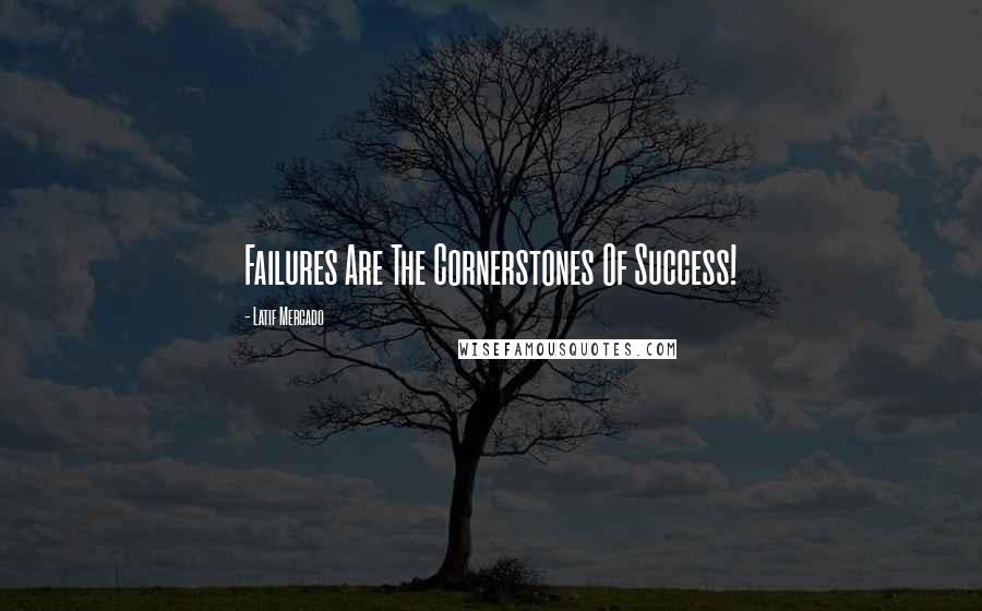 Latif Mercado Quotes: Failures Are The Cornerstones Of Success!