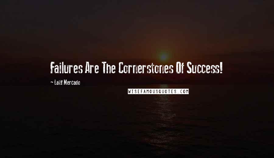 Latif Mercado Quotes: Failures Are The Cornerstones Of Success!