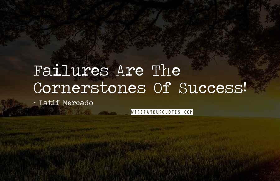 Latif Mercado Quotes: Failures Are The Cornerstones Of Success!