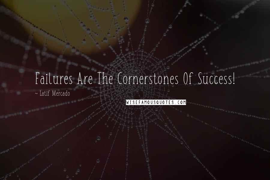 Latif Mercado Quotes: Failures Are The Cornerstones Of Success!