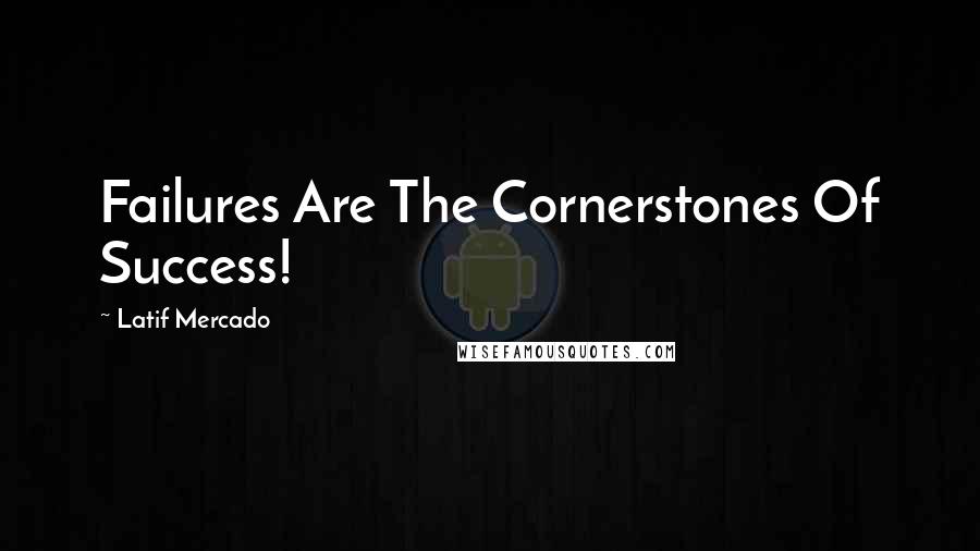 Latif Mercado Quotes: Failures Are The Cornerstones Of Success!