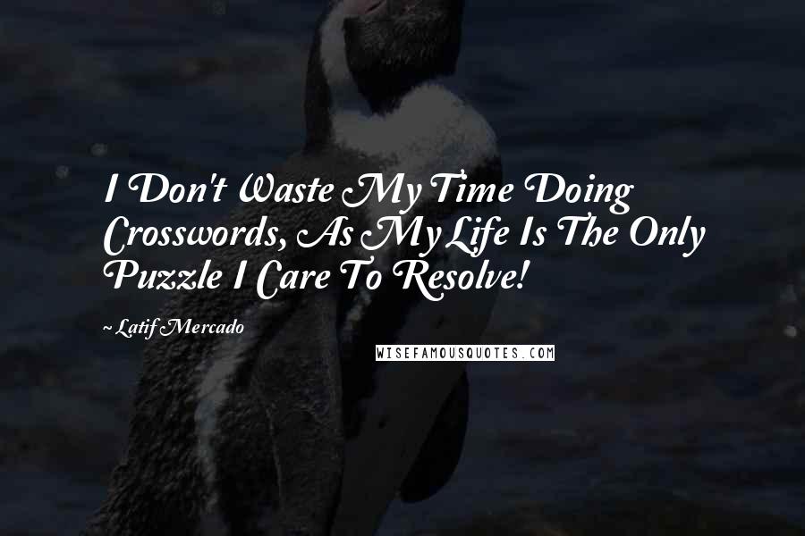 Latif Mercado Quotes: I Don't Waste My Time Doing Crosswords, As My Life Is The Only Puzzle I Care To Resolve!