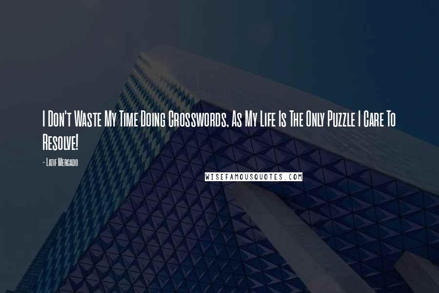 Latif Mercado Quotes: I Don't Waste My Time Doing Crosswords, As My Life Is The Only Puzzle I Care To Resolve!