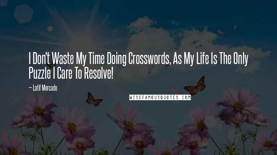 Latif Mercado Quotes: I Don't Waste My Time Doing Crosswords, As My Life Is The Only Puzzle I Care To Resolve!