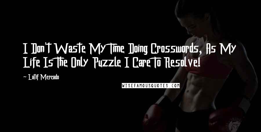 Latif Mercado Quotes: I Don't Waste My Time Doing Crosswords, As My Life Is The Only Puzzle I Care To Resolve!