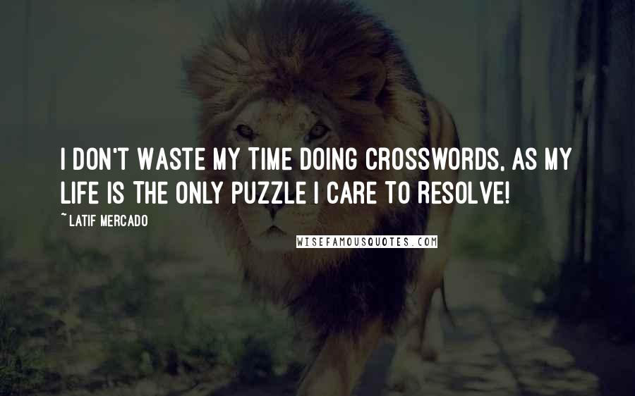 Latif Mercado Quotes: I Don't Waste My Time Doing Crosswords, As My Life Is The Only Puzzle I Care To Resolve!