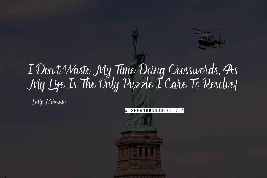 Latif Mercado Quotes: I Don't Waste My Time Doing Crosswords, As My Life Is The Only Puzzle I Care To Resolve!