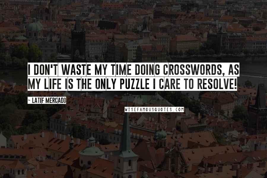 Latif Mercado Quotes: I Don't Waste My Time Doing Crosswords, As My Life Is The Only Puzzle I Care To Resolve!