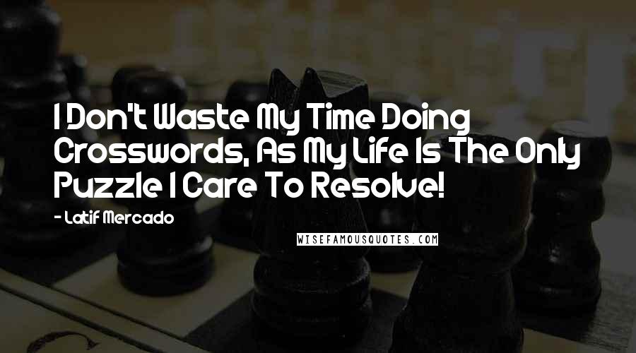 Latif Mercado Quotes: I Don't Waste My Time Doing Crosswords, As My Life Is The Only Puzzle I Care To Resolve!