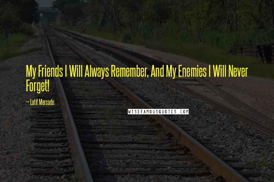 Latif Mercado Quotes: My Friends I Will Always Remember, And My Enemies I Will Never Forget!