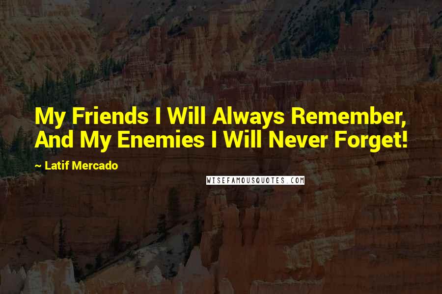 Latif Mercado Quotes: My Friends I Will Always Remember, And My Enemies I Will Never Forget!