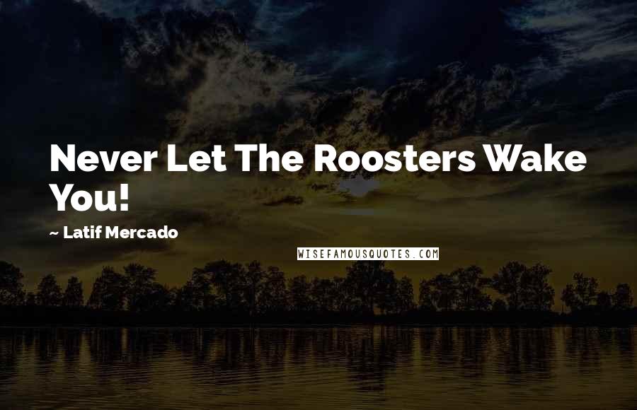 Latif Mercado Quotes: Never Let The Roosters Wake You!