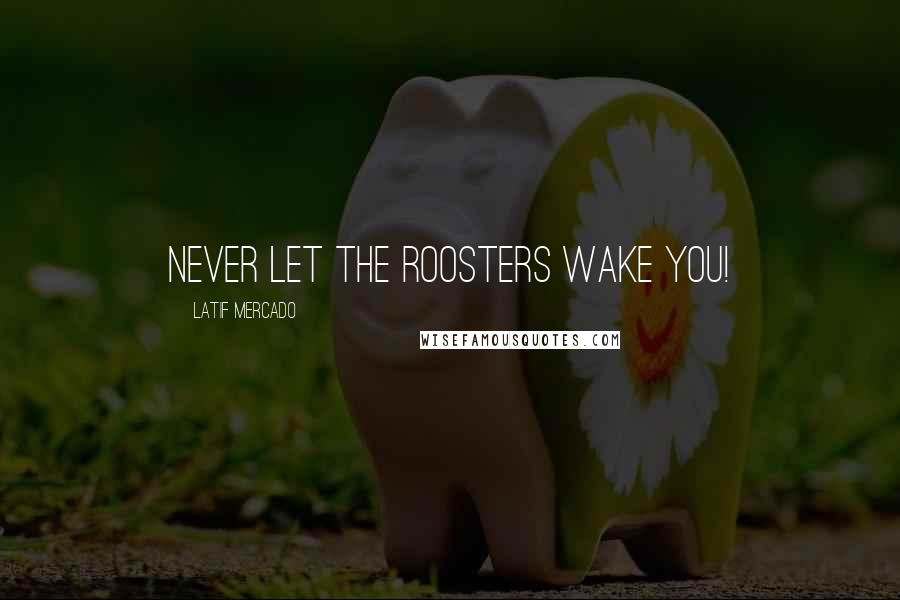 Latif Mercado Quotes: Never Let The Roosters Wake You!