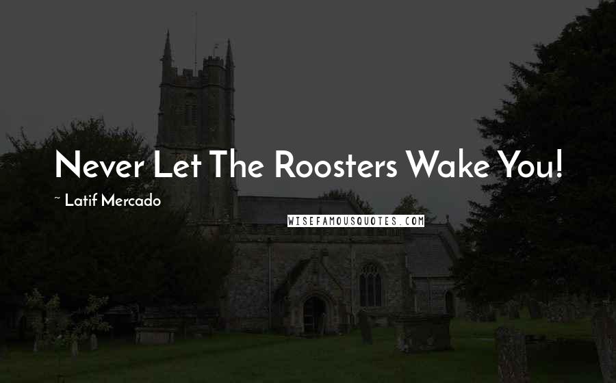 Latif Mercado Quotes: Never Let The Roosters Wake You!