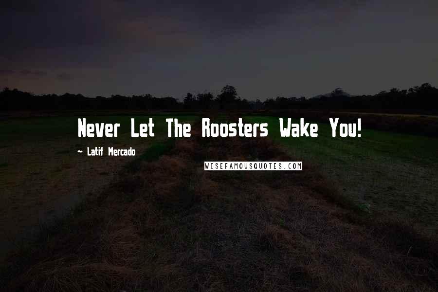 Latif Mercado Quotes: Never Let The Roosters Wake You!