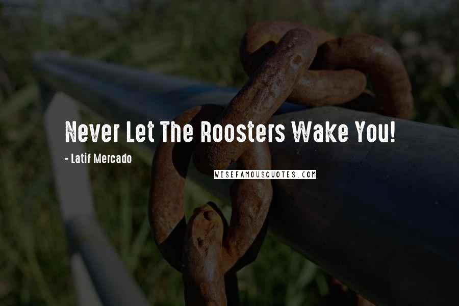 Latif Mercado Quotes: Never Let The Roosters Wake You!