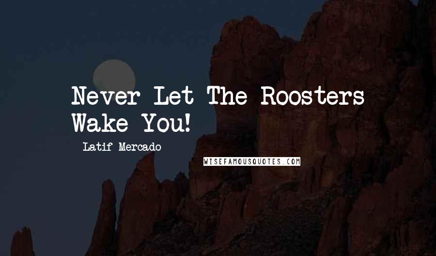 Latif Mercado Quotes: Never Let The Roosters Wake You!