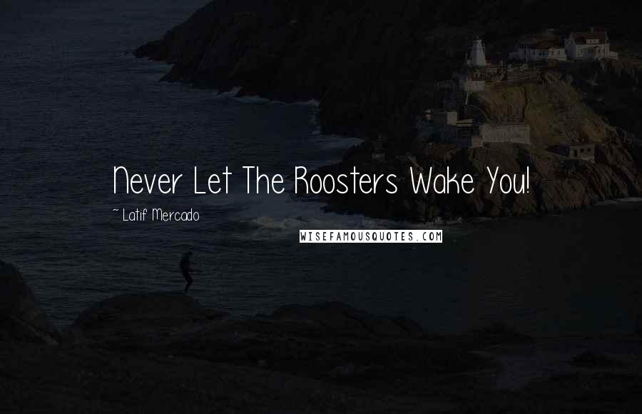 Latif Mercado Quotes: Never Let The Roosters Wake You!